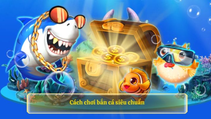 Cách chơi bắn cá siêu chuẩn